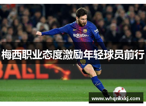梅西职业态度激励年轻球员前行